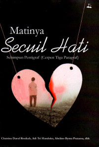 Matinya Secuil Hati : Sehimpun Pentigraf (Cerpen Tiga Paragraf)