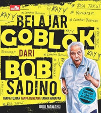 Belajar Goblok Dari Bob Sadino : Tanpa Tujuan, Tanpa Rencana, Tanpa Harapan