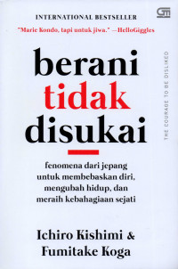 Berani tidak disukai : fenomena dari jepang untuk membebaskan diri, mengubah hidup, dan meraih kebahagiaan sejati