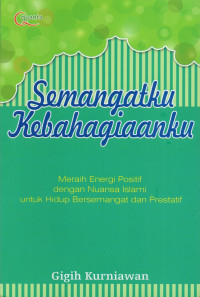 Semangatku kebahagiaanku : [meraih energi positif dengan nuansa Islami untuk hidup bersemangat dan prestatif]