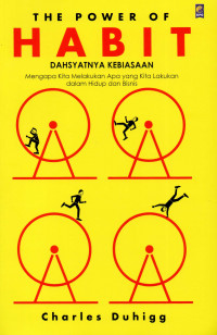 The Power of habit = Dahsyatnya kebiasaan : mengapa kita melakukan apa yang kita lakukan dalam hidup dan bisnis